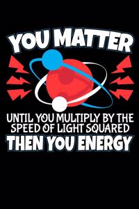 You Matter Then You Energy: 120 Seiten (6x9 Zoll) Liniertes Notizbuch für Physik Freunde I Professor Journal I Physiker Notizblock I Atom Notizheft