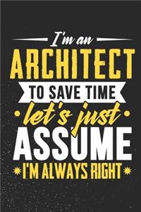 I'm An Architect To Save Time Let's Just Assume I'm Always Right: Daily 100 page 6 x 9 journal to for professionals jot down your ideas and notes