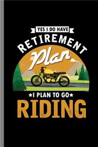 Yes I do have Retirement Plan I Plan to go Riding