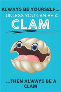 Always Be Your Self Unless You Can Be A Clam Then Always Be A Clam