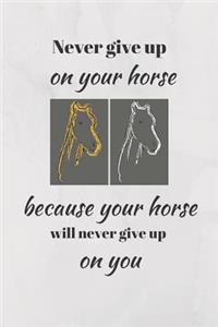 Never Give Up On Your Horse Because Your Horse Will Never Give Up On You.