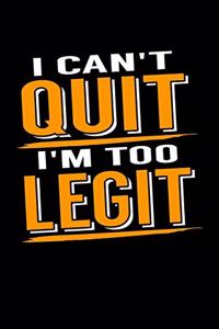 I can't Quit I'm too Legit