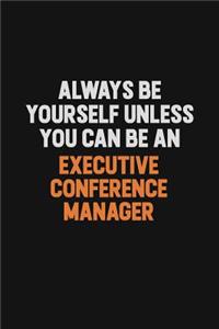 Always Be Yourself Unless You Can Be An Executive Conference Manager