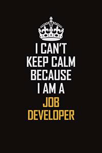 I Can't Keep Calm Because I Am A Job Developer