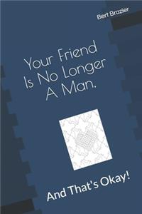 Your Friend Is No Longer A Man, And That's Okay!