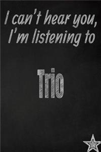 I Can't Hear You, I'm Listening to Trio Creative Writing Lined Journal