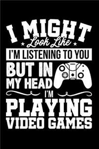 I Might Look Like I'm Listening to You But in My Head I'm Playing Video Games