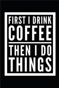 First I Drink Coffee Then I Do Things
