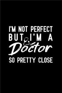 I'm Not Perfect But I'm A Doctor So Pretty Close