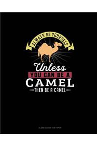 Always Be Yourself Unless You Can Be A Camel Then Be A Camel