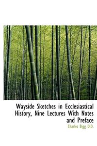 Wayside Sketches in Ecclesiastical History, Nine Lectures with Notes and Preface