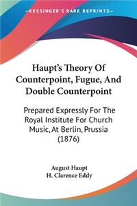 Haupt's Theory Of Counterpoint, Fugue, And Double Counterpoint