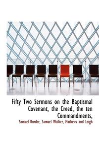 Fifty Two Sermons on the Baptismal Covenant, the Creed, the Ten Commandments,