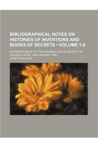 Bibliographical Notes on Histories of Inventions and Books of Secrets (Volume 1-6); Six Papers Read to the Archaeological Society of Glasgow April 1882-January 1888