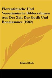 Florentinische Und Venezianische Bilderrahmen Aus Der Zeit Der Gotik Und Renaissance (1902)