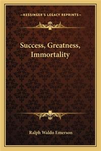 Success, Greatness, Immortality