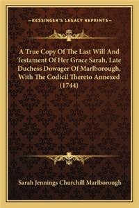 A True Copy Of The Last Will And Testament Of Her Grace Sarah, Late Duchess Dowager Of Marlborough, With The Codicil Thereto Annexed (1744)
