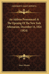 An Address Pronounced At The Opening Of The New York Athenaeum, December 14, 1824 (1824)