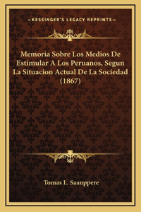 Memoria Sobre Los Medios De Estimular A Los Peruanos, Segun La Situacion Actual De La Sociedad (1867)