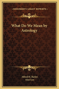 What Do We Mean by Astrology