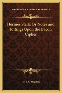 Hermes Stella Or Notes and Jottings Upon the Bacon Cipher