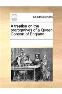 A treatise on the prerogatives of a Queen Consort of England.