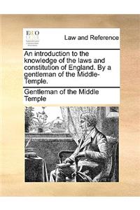 An introduction to the knowledge of the laws and constitution of England. By a gentleman of the Middle-Temple.