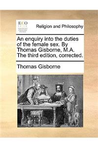 An Enquiry Into the Duties of the Female Sex. by Thomas Gisborne, M.A. the Third Edition, Corrected.