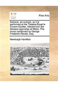 Samson, an Oratorio, as It Is Performed at the Theatre-Royal in Covent-Garden. Altered from the Samson Agonistes of Milton. the Music Composed by George Frederick Handel, Esq.