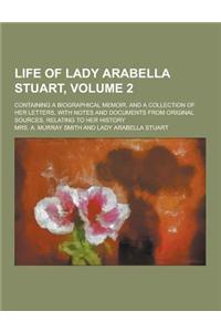 Life of Lady Arabella Stuart; Containing a Biographical Memoir, and a Collection of Her Letters, with Notes and Documents from Original Sources, Relat