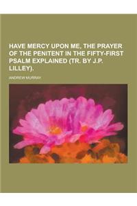 Have Mercy Upon Me, the Prayer of the Penitent in the Fifty-First Psalm Explained (Tr. by J.P. Lilley)