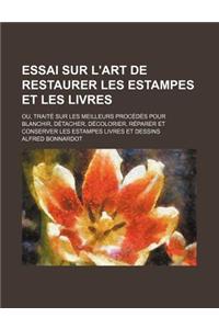Essai Sur L'Art de Restaurer Les Estampes Et Les Livres; Ou, Traite Sur Les Meilleurs Procedes Pour Blanchir, Detacher, Decolorier, Reparer Et Conserver Les Estampes Livres Et Dessins