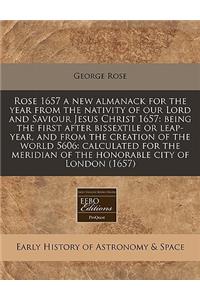 Rose 1657 a New Almanack for the Year from the Nativity of Our Lord and Saviour Jesus Christ 1657: Being the First After Bissextile or Leap-Year, and from the Creation of the World 5606: Calculated for the Meridian of the Honorable City of London (