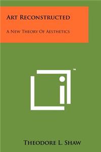 Art Reconstructed: A New Theory Of Aesthetics