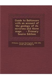 Guide to Baltimore with an Account of the Geology of Its Environs and Three Maps ..