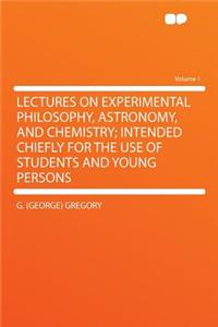 Lectures on Experimental Philosophy, Astronomy, and Chemistry; Intended Chiefly for the Use of Students and Young Persons Volume 1