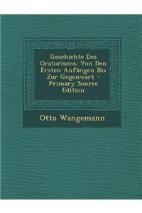 Geschichte Des Oratoriums: Von Den Ersten Anfangen Bis Zur Gegenwart