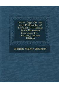 Hatha Yoga; Or, the Yogi Philosophy of Physical Well-Being: With Numerous Exercises, Etc