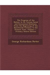 The Progress of the Nation: In Its Various Social and Economical Relations, from the Beginning of the Nineteenth Century to the Present Time, Volu