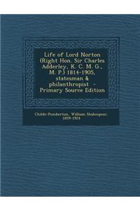 Life of Lord Norton (Right Hon. Sir Charles Adderley, K. C. M. G., M. P.) 1814-1905, Statesman & Philanthropist