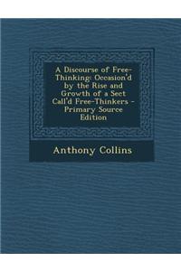 A Discourse of Free-Thinking: Occasion'd by the Rise and Growth of a Sect Call'd Free-Thinkers