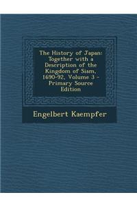 The History of Japan: Together with a Description of the Kingdom of Siam, 1690-92, Volume 3 - Primary Source Edition