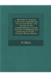 Methods of Canning Fruits and Vegetables by Hot Air and Steam, and Berries by the Compounding of Syrups and the Crystallizing and Candying of Fruits -
