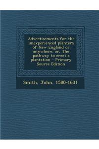 Advertisements for the Unexperienced Planters of New England or Anywhere. Or, the Pathway to Erect a Plantation - Primary Source Edition