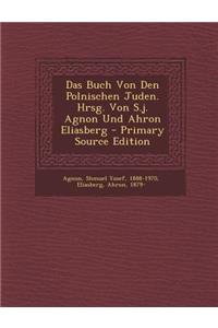 Das Buch Von Den Polnischen Juden. Hrsg. Von S.J. Agnon Und Ahron Eliasberg - Primary Source Edition