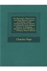 The Merchant, Ship-Owner, and Ship-Master's Import and Export Guide