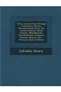 Stray Leaves from Strange Literature: Stories Reconstructed Form the Anvari-Soheili, Baital Pachisi, Mahabharata, Pantchatantra, Gulistan, Talmud, Kal