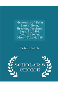 Memorials of Peter Smith. Born, Brechin, Scotland, Sept. 21, 1802. Died, Andover, Mass., July 6, 188 - Scholar's Choice Edition