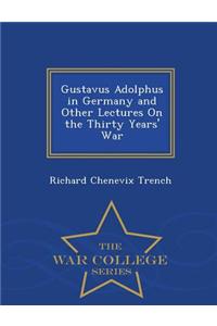 Gustavus Adolphus in Germany and Other Lectures on the Thirty Years' War - War College Series