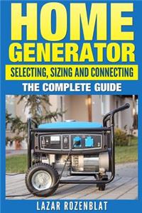 Home Generator: Selecting, Sizing and Connecting the Complete 2015 Guide